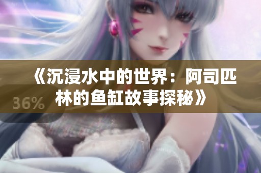 《沉浸水中的世界：阿司匹林的鱼缸故事探秘》