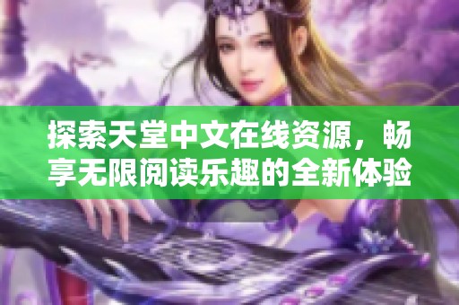 探索天堂中文在线资源，畅享无限阅读乐趣的全新体验
