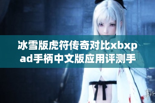 冰雪版虎符传奇对比xbxpad手柄中文版应用评测手游城精彩内容揭秘