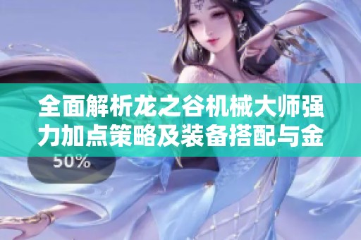 全面解析龙之谷机械大师强力加点策略及装备搭配与金属板配置技巧