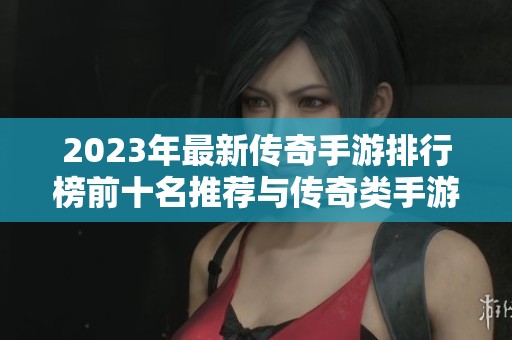 2023年最新传奇手游排行榜前十名推荐与传奇类手游的详细介绍与对比分析