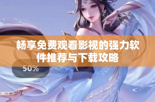畅享免费观看影视的强力软件推荐与下载攻略