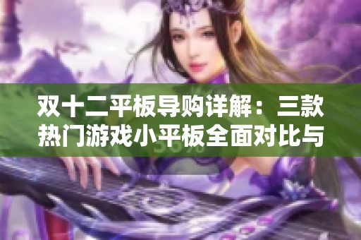 双十二平板导购详解：三款热门游戏小平板全面对比与性价分析