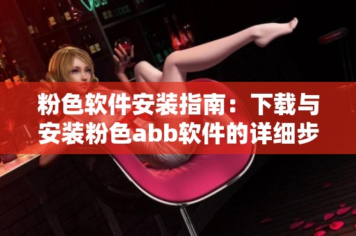 粉色软件安装指南：下载与安装粉色abb软件的详细步骤