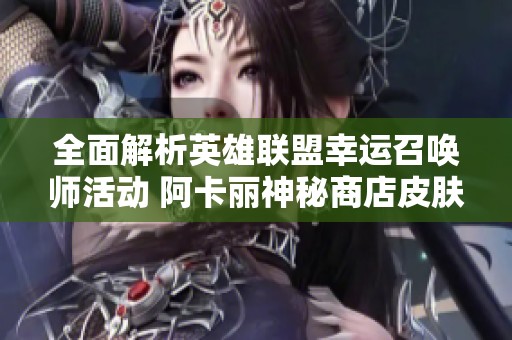全面解析英雄联盟幸运召唤师活动 阿卡丽神秘商店皮肤抽奖技巧指南