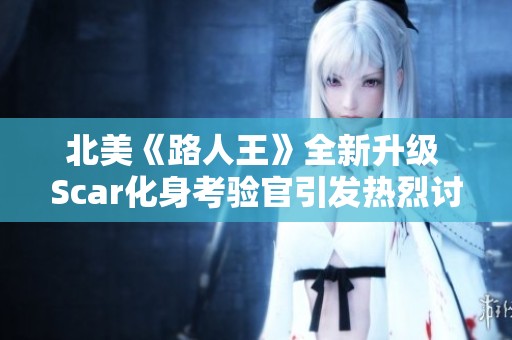 北美《路人王》全新升级 Scar化身考验官引发热烈讨论与关注