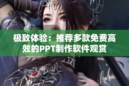 极致体验：推荐多款免费高效的PPT制作软件观赏