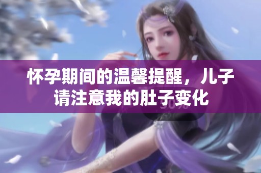怀孕期间的温馨提醒，儿子请注意我的肚子变化