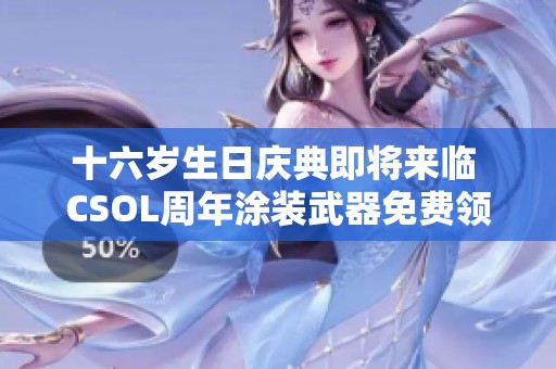十六岁生日庆典即将来临 CSOL周年涂装武器免费领取活动全面启动