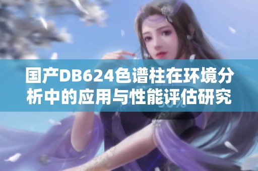 国产DB624色谱柱在环境分析中的应用与性能评估研究