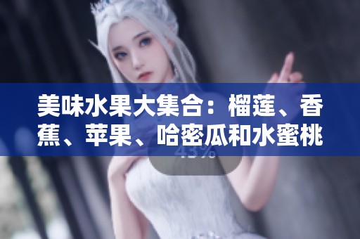 美味水果大集合：榴莲、香蕉、苹果、哈密瓜和水蜜桃的营养与享受