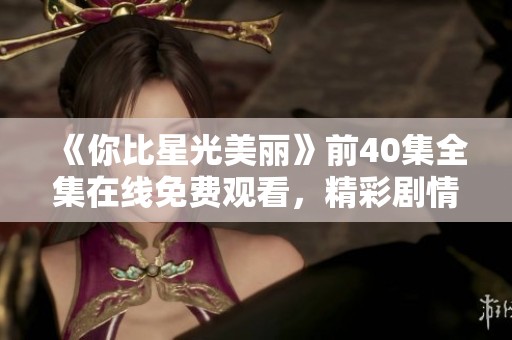 《你比星光美丽》前40集全集在线免费观看，精彩剧情不容错过