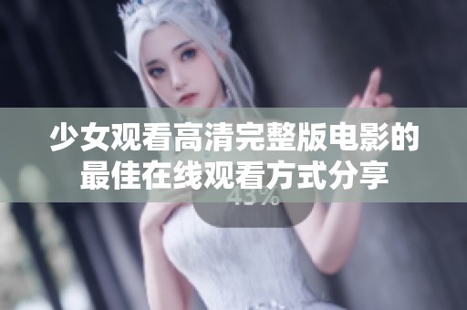 少女观看高清完整版电影的最佳在线观看方式分享