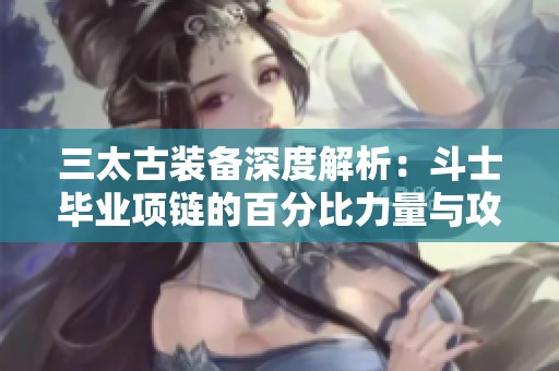 三太古装备深度解析：斗士毕业项链的百分比力量与攻速属性详尽分析