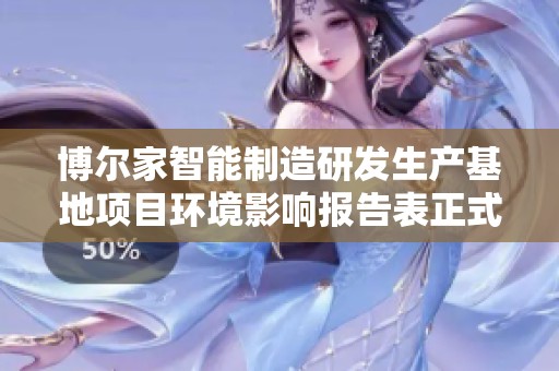博尔家智能制造研发生产基地项目环境影响报告表正式受理公告及相关信息解读