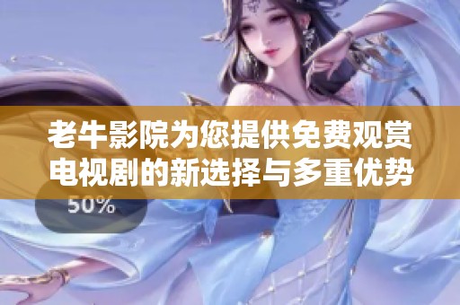 老牛影院为您提供免费观赏电视剧的新选择与多重优势