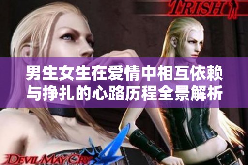 男生女生在爱情中相互依赖与挣扎的心路历程全景解析