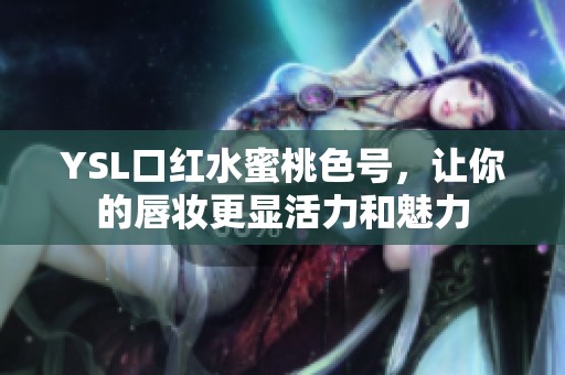 YSL口红水蜜桃色号，让你的唇妆更显活力和魅力