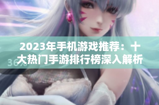 2023年手机游戏推荐：十大热门手游排行榜深入解析与玩家选择建议