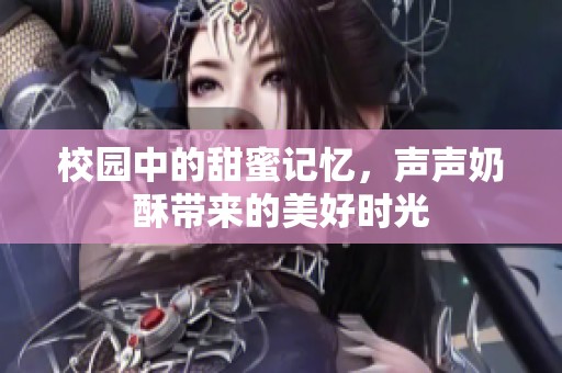 校园中的甜蜜记忆，声声奶酥带来的美好时光