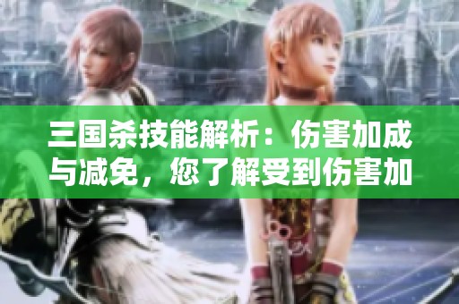 三国杀技能解析：伤害加成与减免，您了解受到伤害加一的独特技能吗
