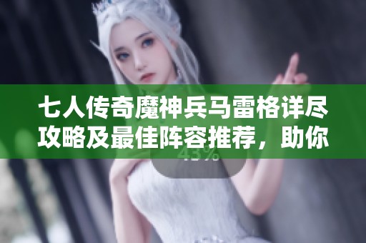 七人传奇魔神兵马雷格详尽攻略及最佳阵容推荐，助你轻松过关的秘籍分享