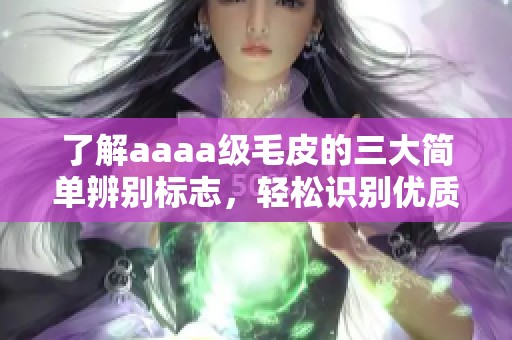 了解aaaa级毛皮的三大简单辨别标志，轻松识别优质毛皮