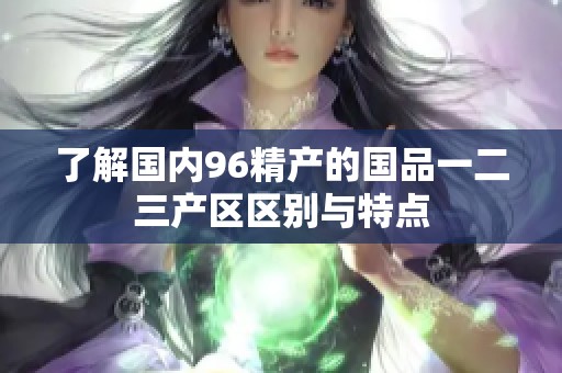 了解国内96精产的国品一二三产区区别与特点