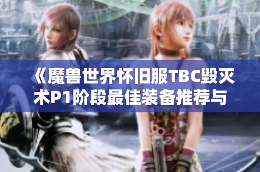 《魔兽世界怀旧服TBC毁灭术P1阶段最佳装备推荐与详细分析》