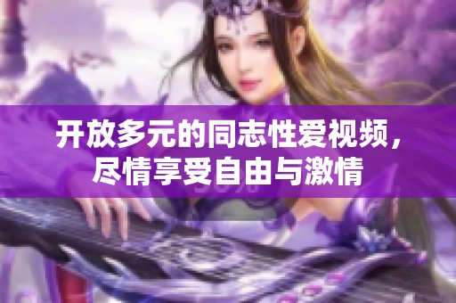 开放多元的同志性爱视频，尽情享受自由与激情