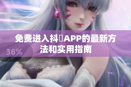 免费进入抖抈APP的最新方法和实用指南