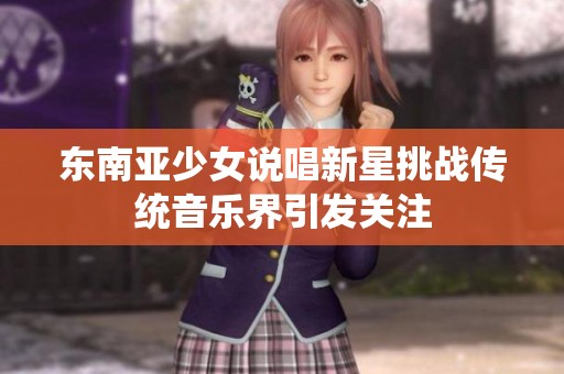 东南亚少女说唱新星挑战传统音乐界引发关注