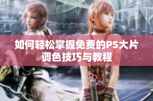 如何轻松掌握免费的PS大片调色技巧与教程