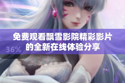 免费观看飘雪影院精彩影片的全新在线体验分享