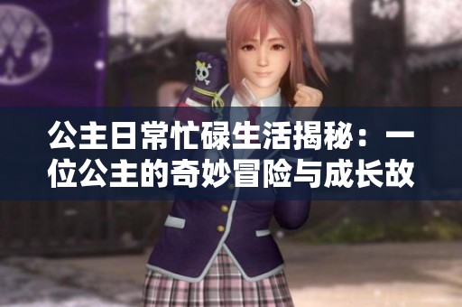 公主日常忙碌生活揭秘：一位公主的奇妙冒险与成长故事