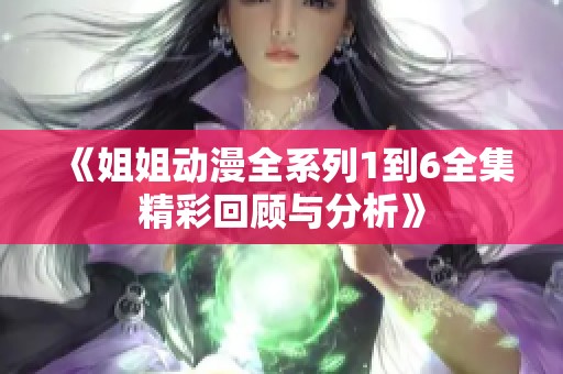 《姐姐动漫全系列1到6全集精彩回顾与分析》