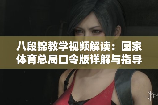 八段锦教学视频解读：国家体育总局口令版详解与指导