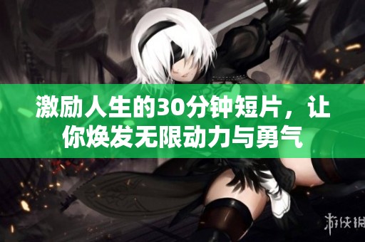 激励人生的30分钟短片，让你焕发无限动力与勇气