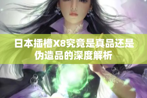 日本插槽X8究竟是真品还是伪造品的深度解析