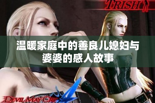 温暖家庭中的善良儿媳妇与婆婆的感人故事