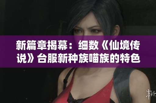 新篇章揭幕：细数《仙境传说》台服新种族喵族的特色与魅力