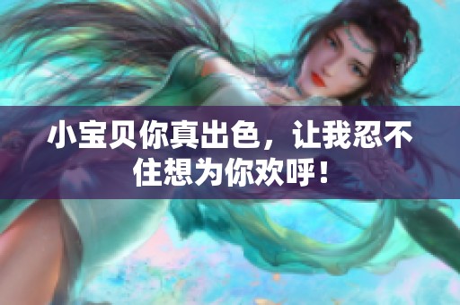 小宝贝你真出色，让我忍不住想为你欢呼！
