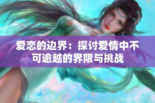 爱恋的边界：探讨爱情中不可逾越的界限与挑战