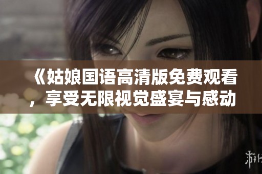 《姑娘国语高清版免费观看，享受无限视觉盛宴与感动》