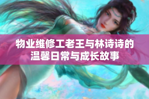 物业维修工老王与林诗诗的温馨日常与成长故事