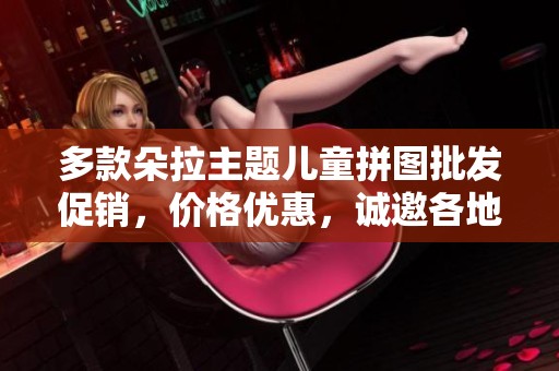 多款朵拉主题儿童拼图批发促销，价格优惠，诚邀各地采购商洽谈合作与货源对接