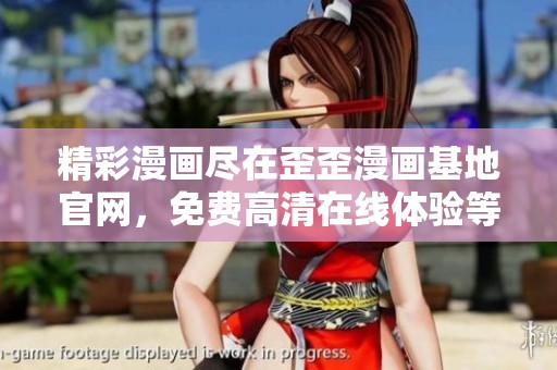 精彩漫画尽在歪歪漫画基地官网，免费高清在线体验等你来！