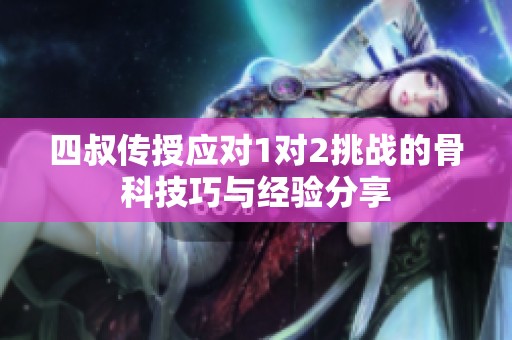 四叔传授应对1对2挑战的骨科技巧与经验分享