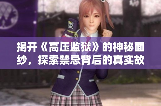 揭开《高压监狱》的神秘面纱，探索禁忌背后的真实故事