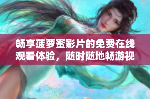 畅享菠萝蜜影片的免费在线观看体验，随时随地畅游视觉盛宴